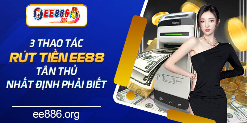 3 Thao Tác Rút Tiền EE88 Tân Thủ Nhất Định Phải Biết